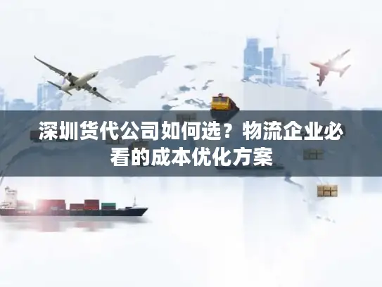 深圳货代公司如何选？物流企业必看的成本优化方案
