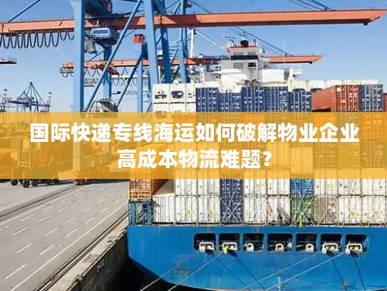 国际快递专线海运如何破解物业企业高成本物流难题？
