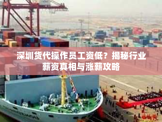 深圳货代操作员工资低？揭秘行业薪资真相与涨薪攻略