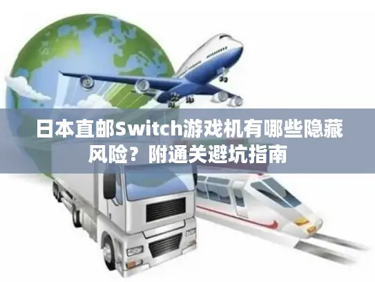 日本直邮Switch游戏机有哪些隐藏风险？附通关避坑指南