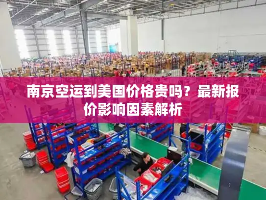 南京空运到美国价格贵吗？最新报价影响因素解析