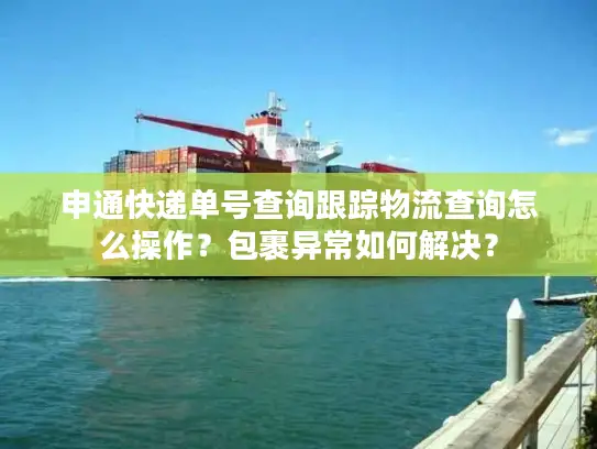 申通快递单号查询跟踪物流查询怎么操作？包裹异常如何解决？