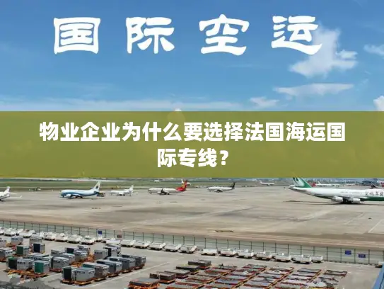 物业企业为什么要选择法国海运国际专线？