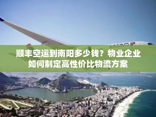 顺丰空运到南阳多少钱？物业企业如何制定高性价比物流方案