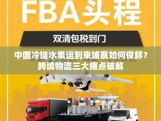 中国冷链水果运到柬埔寨如何保鲜？跨境物流三大痛点破解