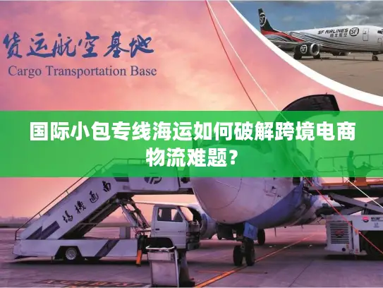 国际小包专线海运如何破解跨境电商物流难题？