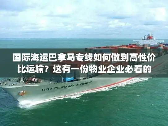 国际海运巴拿马专线如何做到高性价比运输？这有一份物业企业必看的降本指南