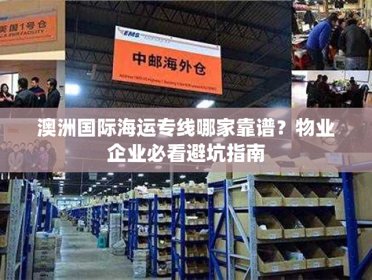 澳洲国际海运专线哪家靠谱？物业企业必看避坑指南