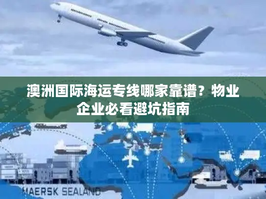 澳洲国际海运专线哪家靠谱？物业企业必看避坑指南