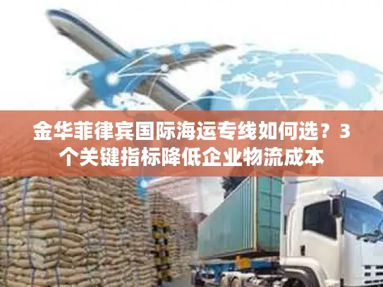 金华菲律宾国际海运专线如何选?3个关键指标降低企业物流成本 金华菲律宾国际海运专线如何选?3个关键指标降低企业物流成本