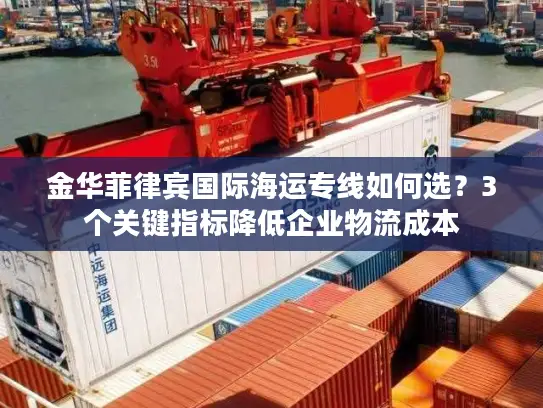 金华菲律宾国际海运专线如何选？3个关键指标降低企业物流成本