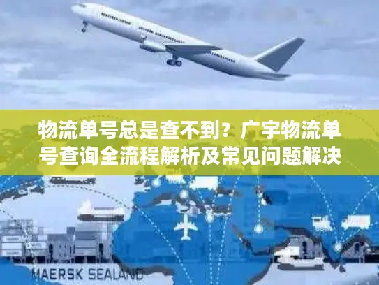 物流单号总是查不到？广宇物流单号查询全流程解析及常见问题解决