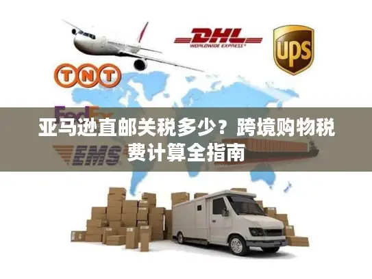 亚马逊直邮关税多少？跨境购物税费计算全指南