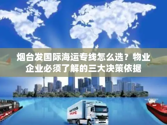 烟台发国际海运专线怎么选？物业企业必须了解的三大决策依据