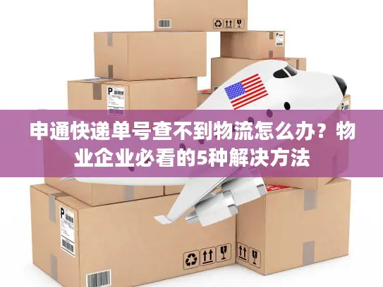 申通快递单号查不到物流怎么办？物业企业必看的5种解决方法