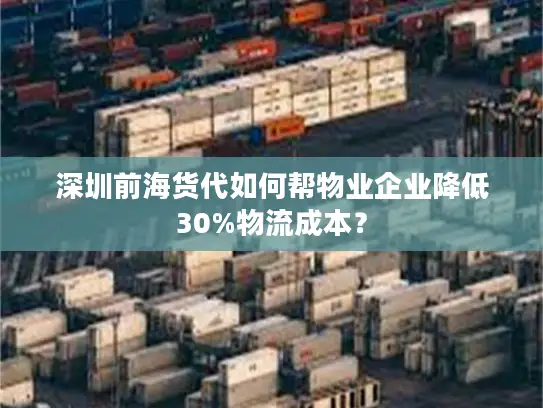 深圳前海货代如何帮物业企业降低30%物流成本？