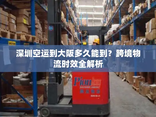 深圳空运到大阪多久能到？跨境物流时效全解析