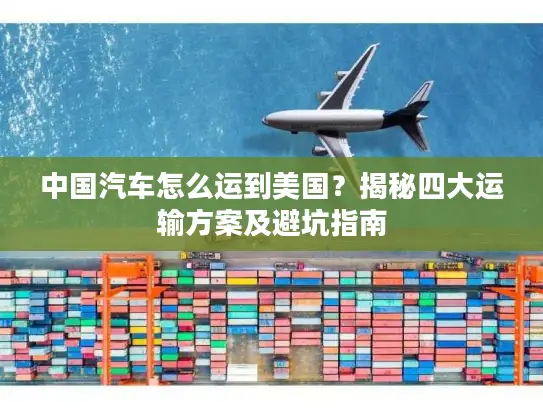 中国汽车怎么运到美国？揭秘四大运输方案及避坑指南