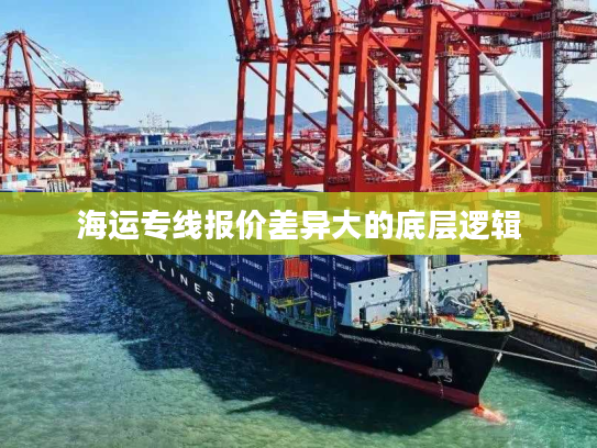 海运专线报价差异大的底层逻辑 海运专线报价差异大的底层逻辑