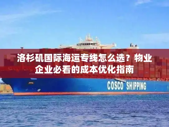 洛杉矶国际海运专线怎么选？物业企业必看的成本优化指南