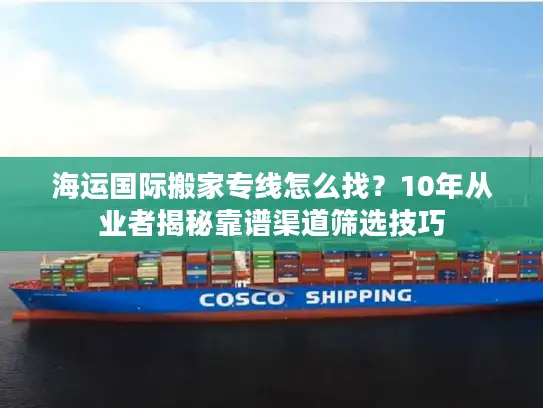海运国际搬家专线怎么找？10年从业者揭秘靠谱渠道筛选技巧