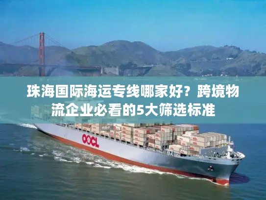 珠海国际海运专线哪家好？跨境物流企业必看的5大筛选标准
