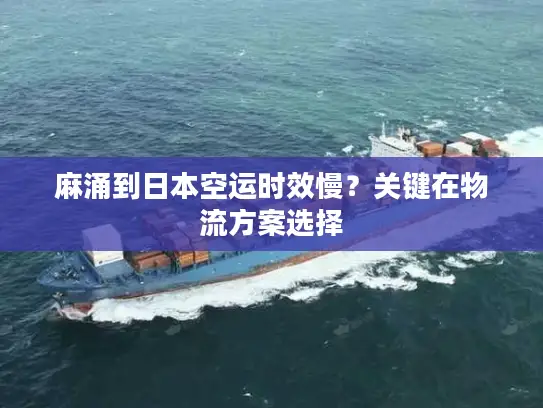 麻涌到日本空运时效慢？关键在物流方案选择