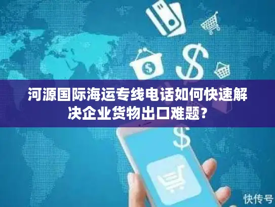 河源国际海运专线电话如何快速解决企业货物出口难题？