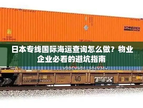 日本专线国际海运查询怎么做？物业企业必看的避坑指南