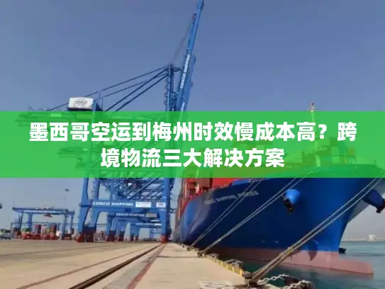 墨西哥空运到梅州时效慢成本高？跨境物流三大解决方案