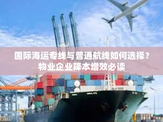 国际海运专线与普通航线如何选择？物业企业降本增效必读