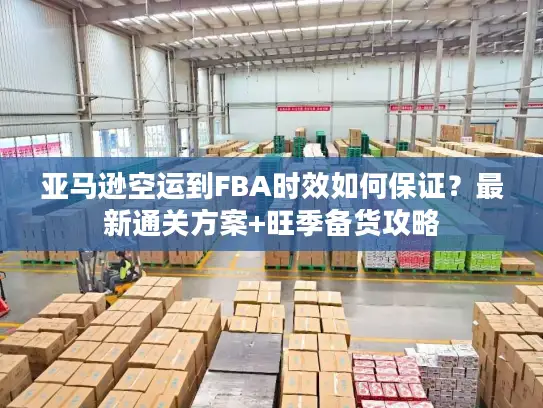 亚马逊空运到FBA时效如何保证？最新通关方案+旺季备货攻略