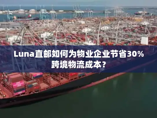 Luna直邮如何为物业企业节省30%跨境物流成本？