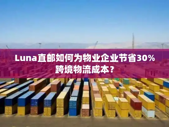 Luna直邮如何为物业企业节省30%跨境物流成本？