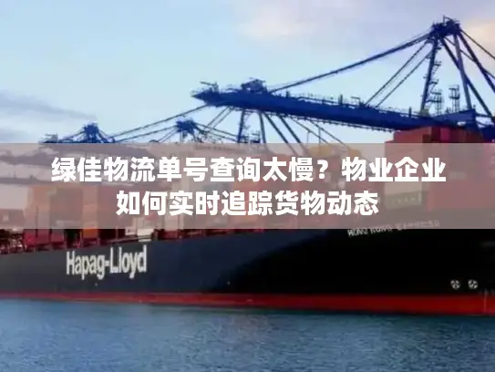 绿佳物流单号查询太慢？物业企业如何实时追踪货物动态