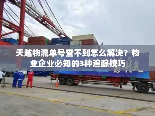 天越物流单号查不到怎么解决？物业企业必知的3种追踪技巧