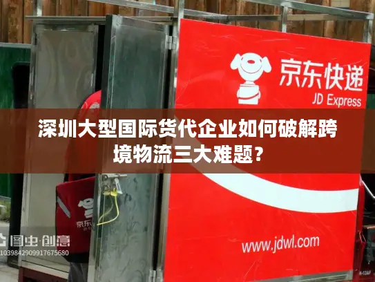 深圳大型国际货代企业如何破解跨境物流三大难题？