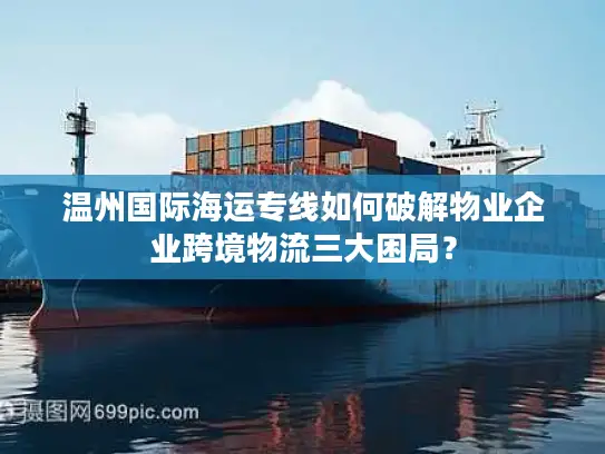 温州国际海运专线如何破解物业企业跨境物流三大困局？