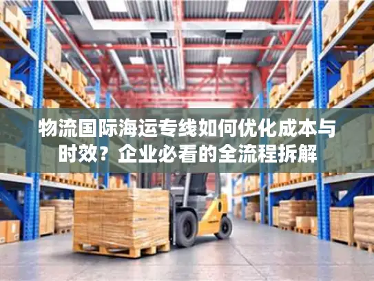 物流国际海运专线如何优化成本与时效？企业必看的全流程拆解