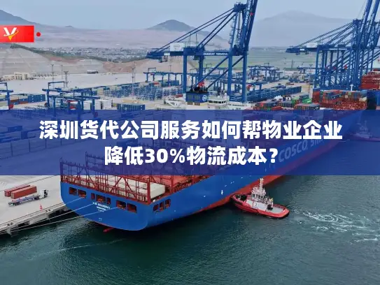 深圳货代公司服务如何帮物业企业降低30%物流成本？