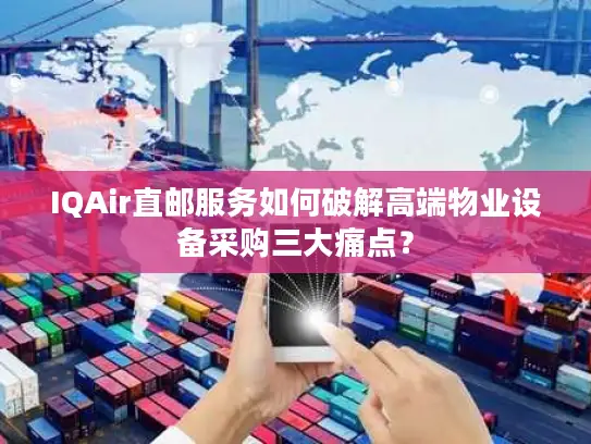 IQAir直邮服务如何破解高端物业设备采购三大痛点？