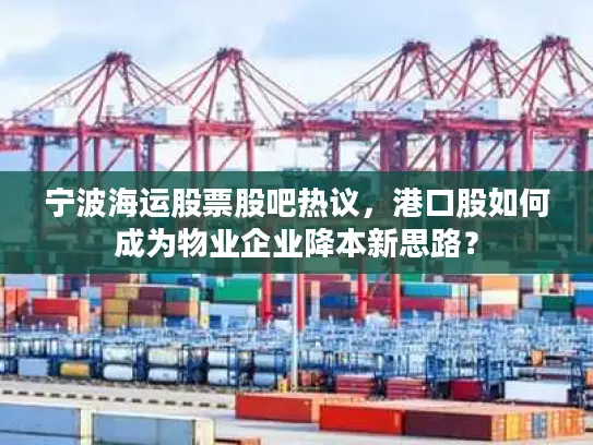 宁波海运股票股吧热议，港口股如何成为物业企业降本新思路？