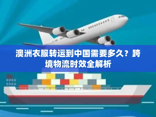 澳洲衣服转运到中国需要多久？跨境物流时效全解析