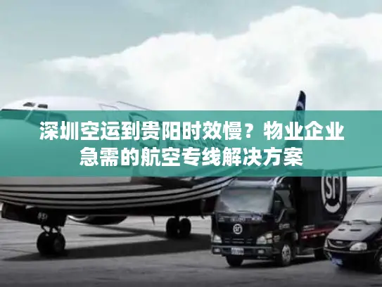 深圳空运到贵阳时效慢？物业企业急需的航空专线解决方案