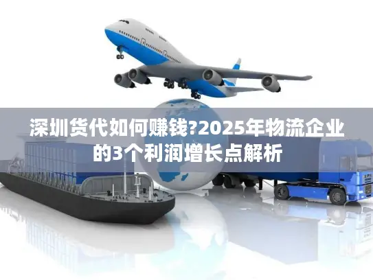 深圳货代如何赚钱?2025年物流企业的3个利润增长点解析