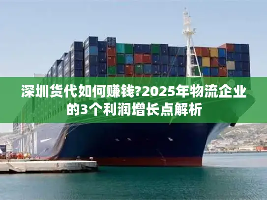 深圳货代如何赚钱?2025年物流企业的3个利润增长点解析