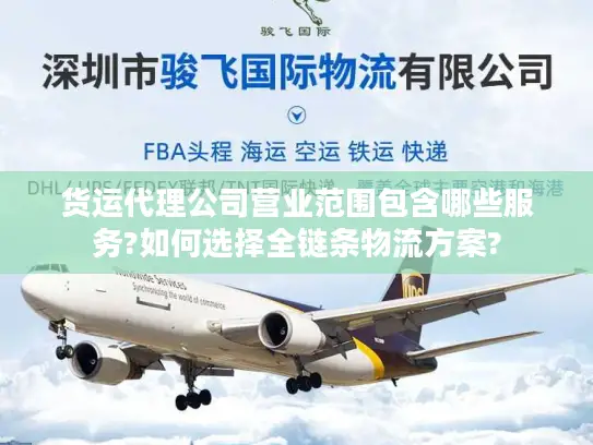 货运代理公司营业范围包含哪些服务?如何选择全链条物流方案?