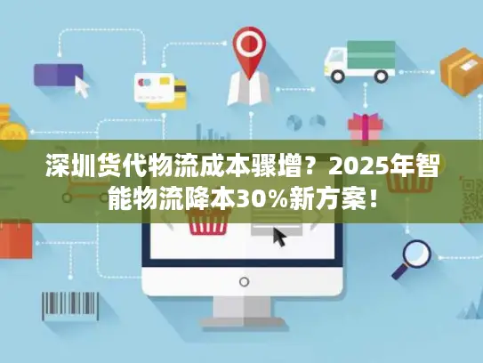 深圳货代物流成本骤增？2025年智能物流降本30%新方案！