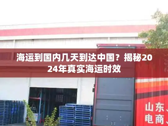 海运到国内几天到达中国？揭秘2024年真实海运时效