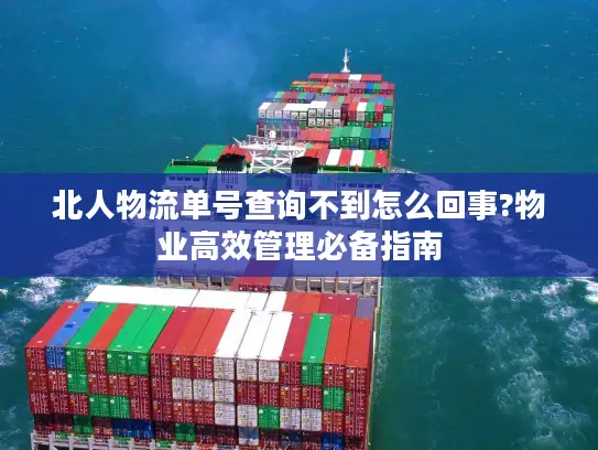 北人物流单号查询不到怎么回事?物业高效管理必备指南